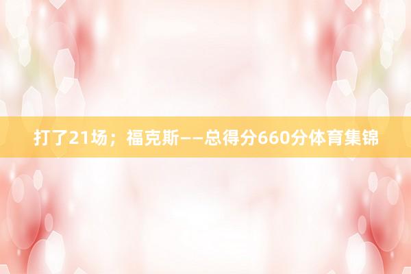 打了21场;福克斯——总得分660分体育集锦