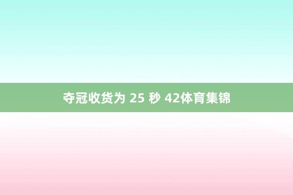 夺冠收货为 25 秒 42体育集锦