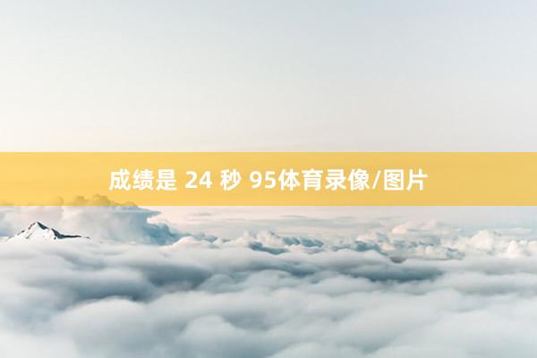 成绩是 24 秒 95体育录像/图片