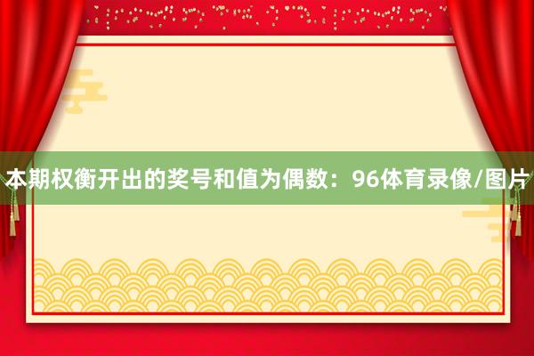 本期权衡开出的奖号和值为偶数：96体育录像/图片