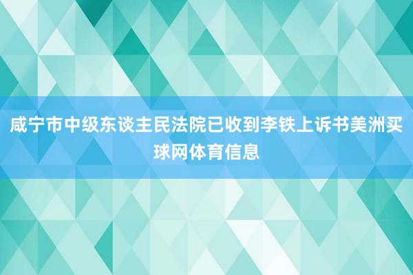 咸宁市中级东谈主民法院已收到李铁上诉书美洲买球网体育信息