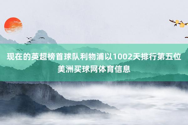 现在的英超榜首球队利物浦以1002天排行第五位美洲买球网体育信息