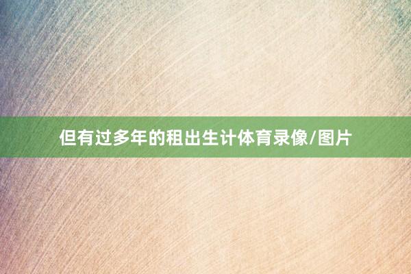 但有过多年的租出生计体育录像/图片