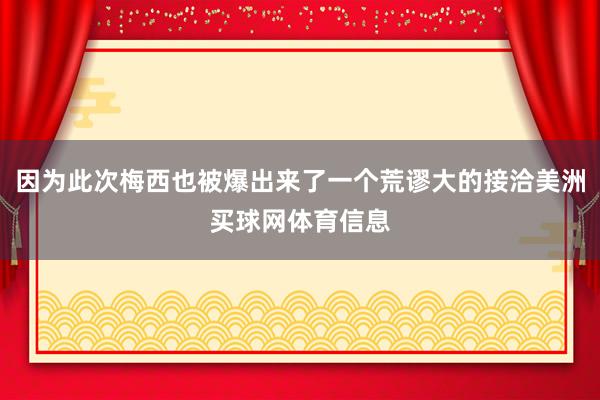 因为此次梅西也被爆出来了一个荒谬大的接洽美洲买球网体育信息