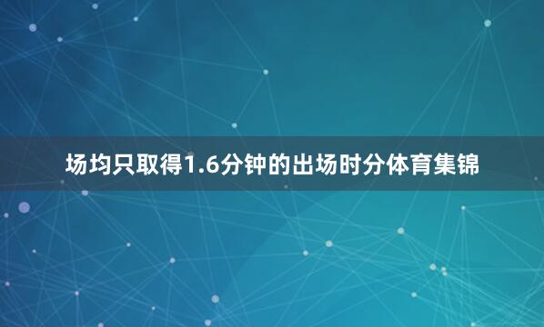 场均只取得1.6分钟的出场时分体育集锦