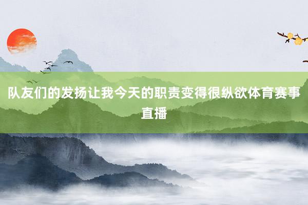 队友们的发扬让我今天的职责变得很纵欲体育赛事直播