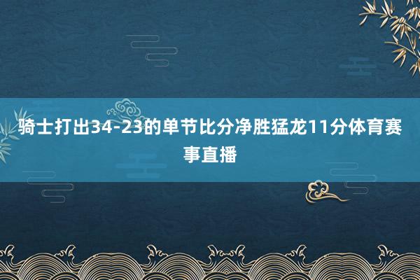 骑士打出34-23的单节比分净胜猛龙11分体育赛事直播
