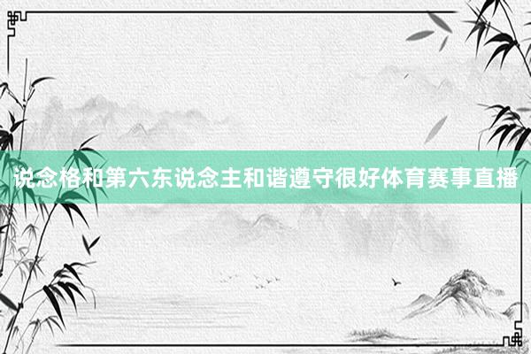 说念格和第六东说念主和谐遵守很好体育赛事直播