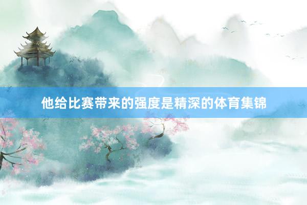 他给比赛带来的强度是精深的体育集锦