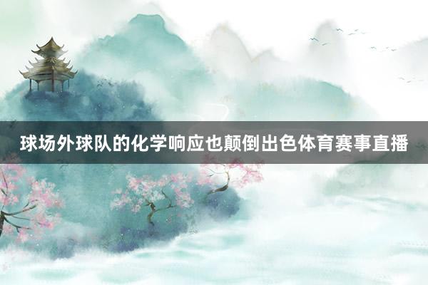 球场外球队的化学响应也颠倒出色体育赛事直播