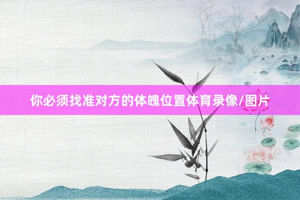 你必须找准对方的体魄位置体育录像/图片