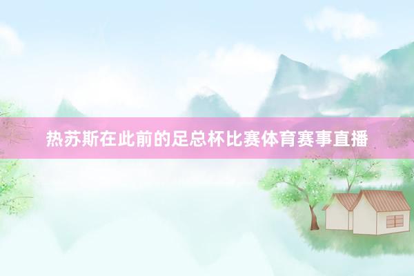 热苏斯在此前的足总杯比赛体育赛事直播