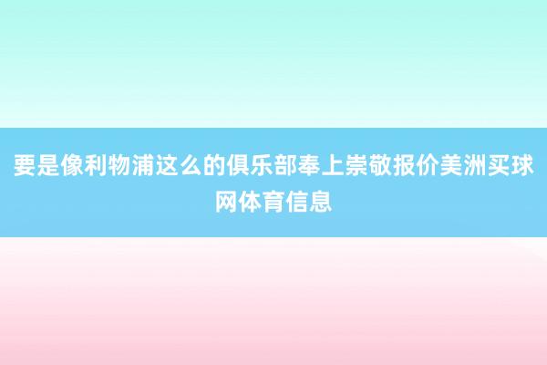 要是像利物浦这么的俱乐部奉上崇敬报价美洲买球网体育信息