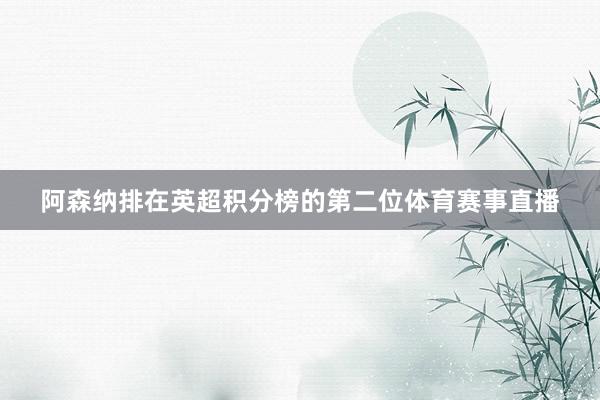 阿森纳排在英超积分榜的第二位体育赛事直播