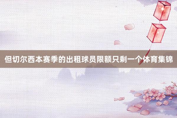 但切尔西本赛季的出租球员限额只剩一个体育集锦
