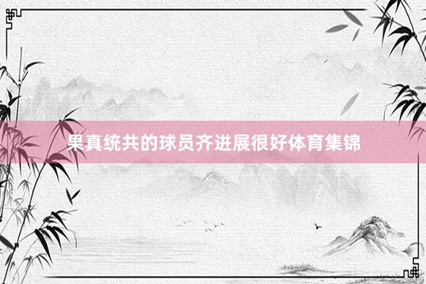 果真统共的球员齐进展很好体育集锦