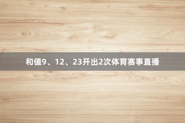 和值9、12、23开出2次体育赛事直播