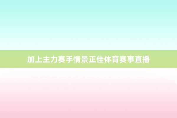 加上主力赛手情景正佳体育赛事直播