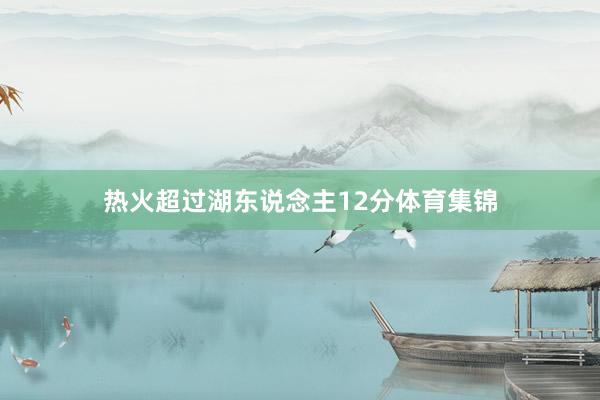 热火超过湖东说念主12分体育集锦