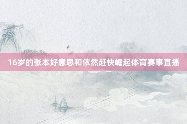 16岁的张本好意思和依然赶快崛起体育赛事直播