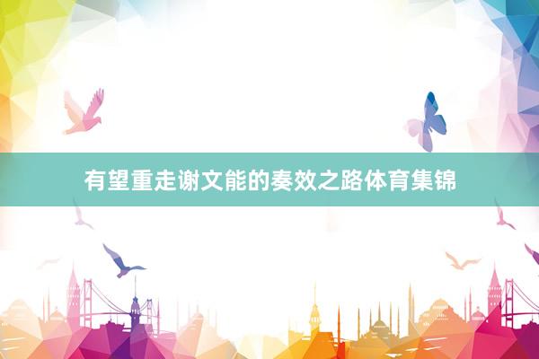 有望重走谢文能的奏效之路体育集锦
