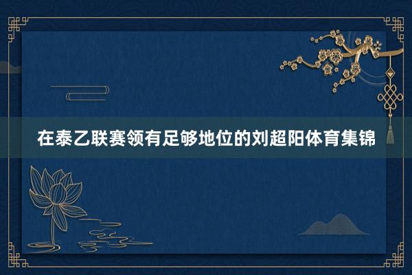 在泰乙联赛领有足够地位的刘超阳体育集锦