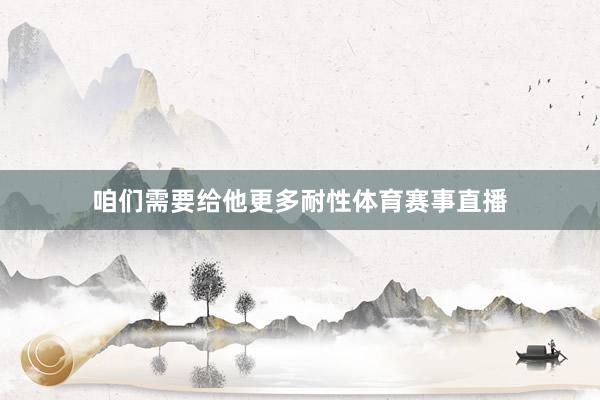 咱们需要给他更多耐性体育赛事直播