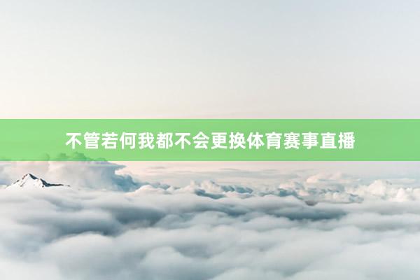 不管若何我都不会更换体育赛事直播