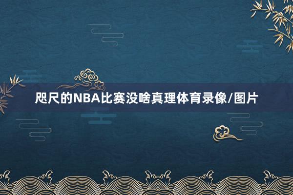 咫尺的NBA比赛没啥真理体育录像/图片