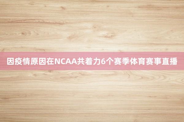 因疫情原因在NCAA共着力6个赛季体育赛事直播