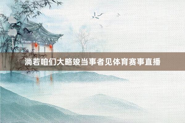 淌若咱们大略竣当事者见体育赛事直播