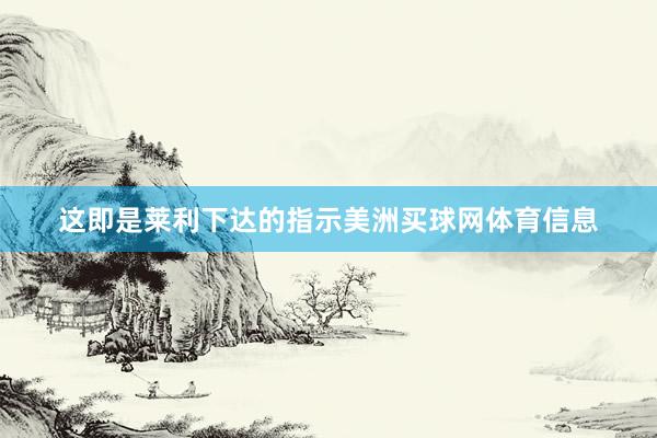 这即是莱利下达的指示美洲买球网体育信息