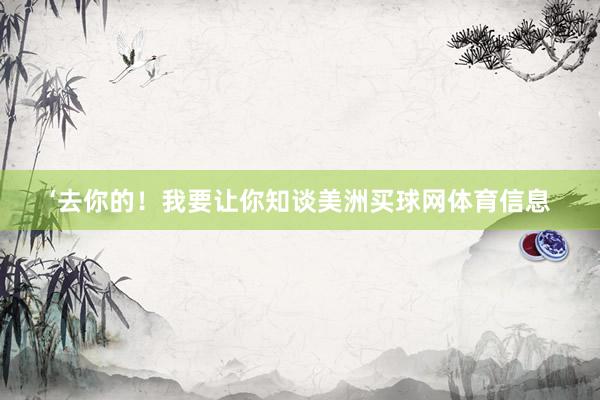 ‘去你的！我要让你知谈美洲买球网体育信息