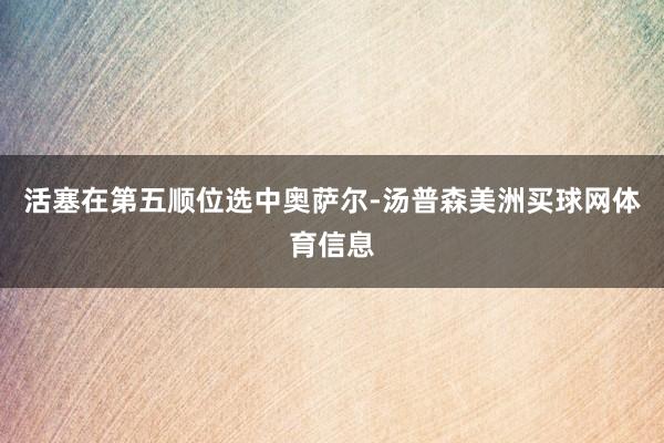 活塞在第五顺位选中奥萨尔-汤普森美洲买球网体育信息