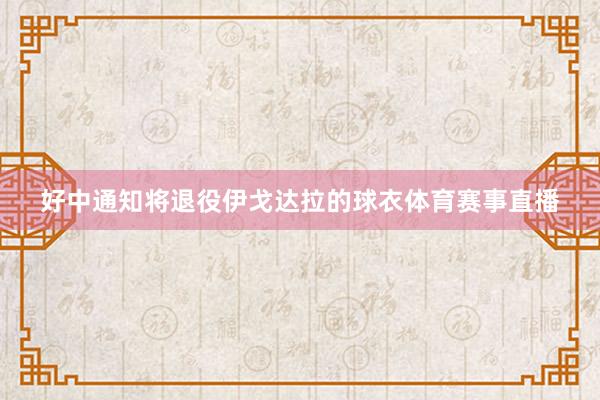 好中通知将退役伊戈达拉的球衣体育赛事直播