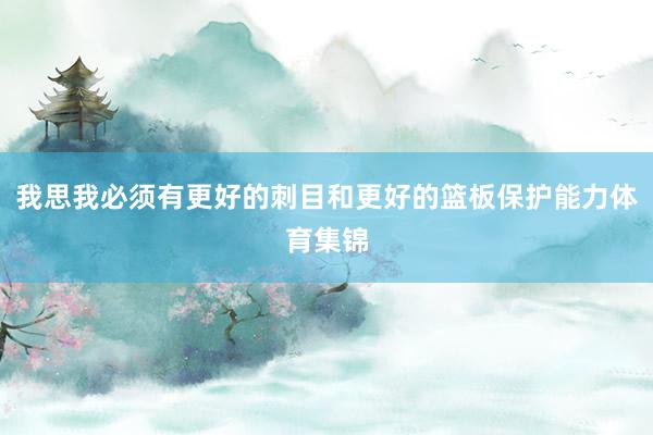 我思我必须有更好的刺目和更好的篮板保护能力体育集锦