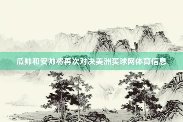 瓜帅和安帅将再次对决美洲买球网体育信息