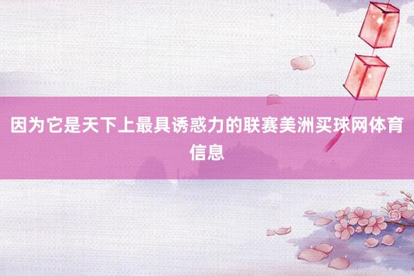 因为它是天下上最具诱惑力的联赛美洲买球网体育信息