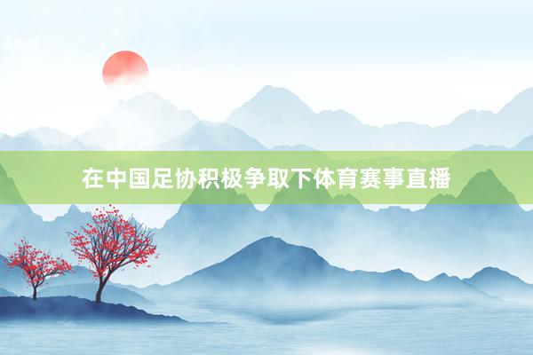 在中国足协积极争取下体育赛事直播