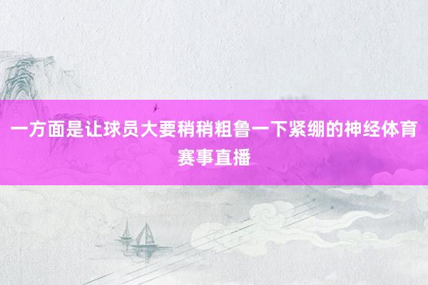 一方面是让球员大要稍稍粗鲁一下紧绷的神经体育赛事直播
