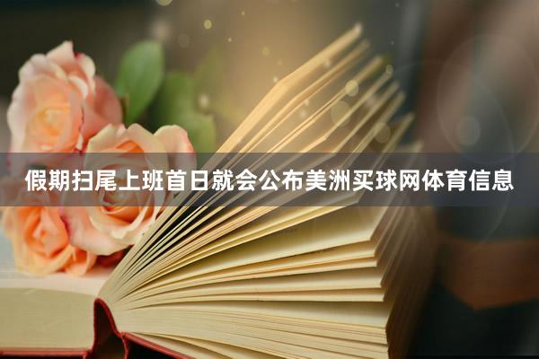 假期扫尾上班首日就会公布美洲买球网体育信息