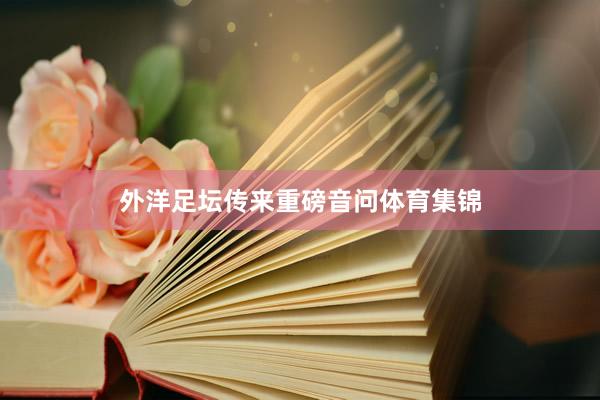 外洋足坛传来重磅音问体育集锦