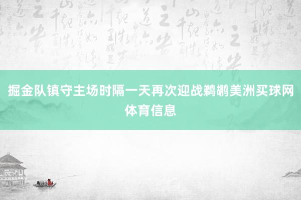 掘金队镇守主场时隔一天再次迎战鹈鹕美洲买球网体育信息