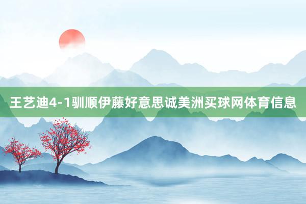 王艺迪4-1驯顺伊藤好意思诚美洲买球网体育信息