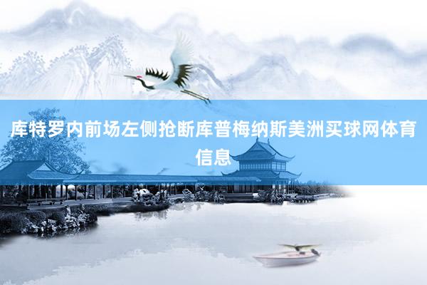 库特罗内前场左侧抢断库普梅纳斯美洲买球网体育信息
