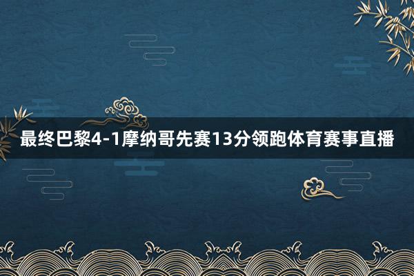 最终巴黎4-1摩纳哥先赛13分领跑体育赛事直播