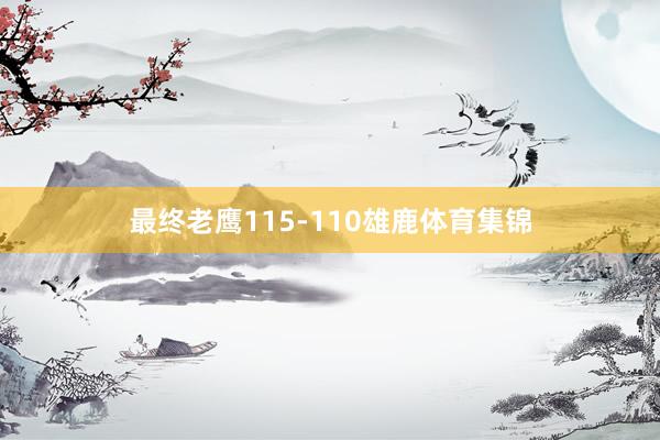 最终老鹰115-110雄鹿体育集锦