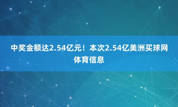 中奖金额达2.54亿元！　　本次2.54亿美洲买球网体育信息