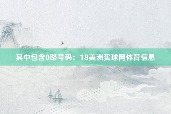 其中包含0路号码：18美洲买球网体育信息
