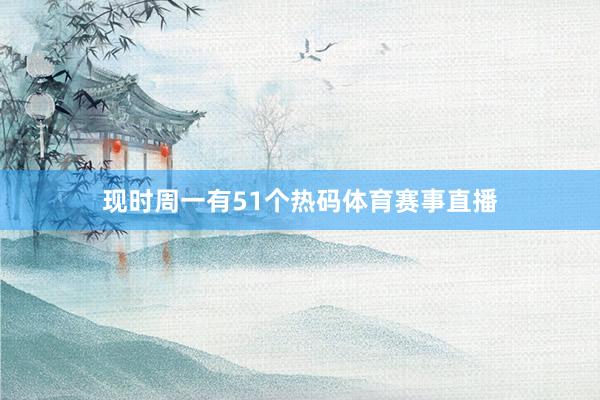 现时周一有51个热码体育赛事直播